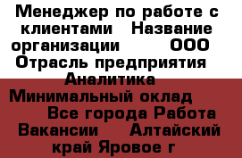 Менеджер по работе с клиентами › Название организации ­ Btt, ООО › Отрасль предприятия ­ Аналитика › Минимальный оклад ­ 35 000 - Все города Работа » Вакансии   . Алтайский край,Яровое г.